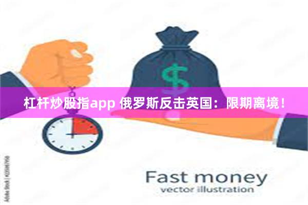 杠杆炒股指app 俄罗斯反击英国：限期离境！