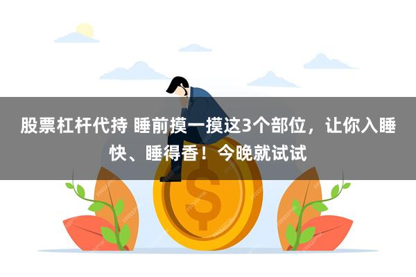 股票杠杆代持 睡前摸一摸这3个部位，让你入睡快、睡得香！今晚就试试