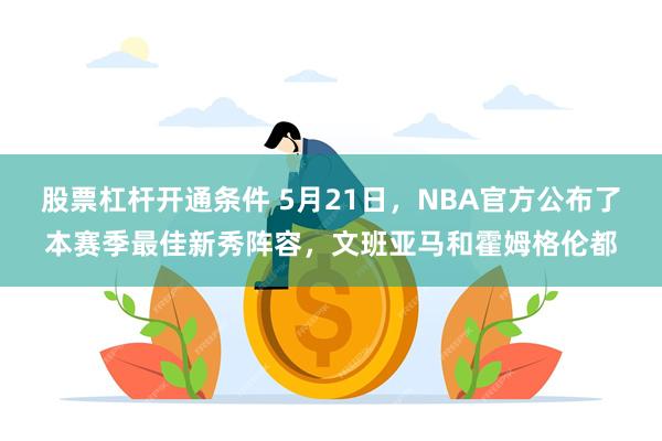 股票杠杆开通条件 5月21日，NBA官方公布了本赛季最佳新秀阵容，文班亚马和霍姆格伦都