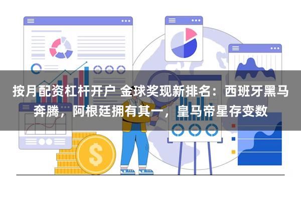 按月配资杠杆开户 金球奖现新排名：西班牙黑马奔腾，阿根廷拥有其一，皇马帝星存变数