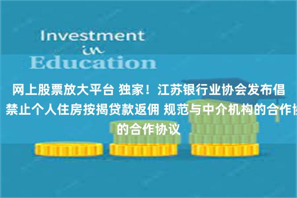 网上股票放大平台 独家！江苏银行业协会发布倡议：禁止个人住房按揭贷款返佣 规范与中介机构的合作协议