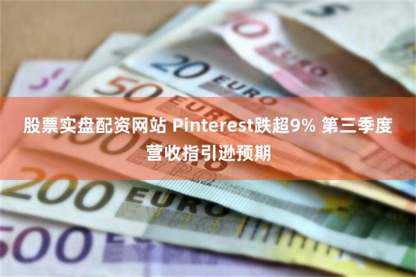 股票实盘配资网站 Pinterest跌超9% 第三季度营收指引逊预期