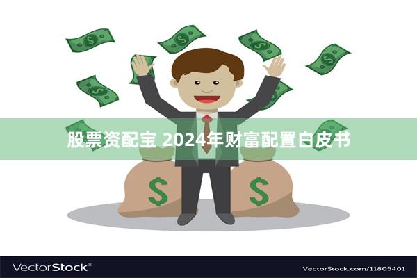 股票资配宝 2024年财富配置白皮书