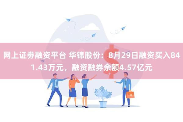 网上证劵融资平台 华锦股份：8月29日融资买入841.43万元，融资融券余额4.57亿元