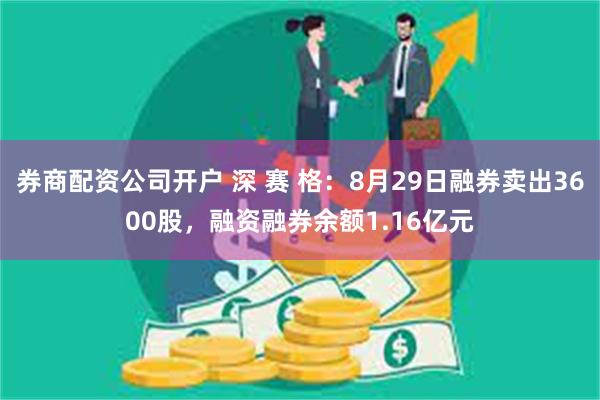 券商配资公司开户 深 赛 格：8月29日融券卖出3600股，融资融券余额1.16亿元