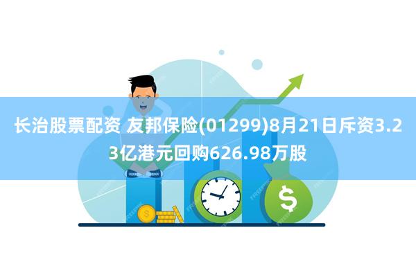 长治股票配资 友邦保险(01299)8月21日斥资3.23亿港元回购626.98万股