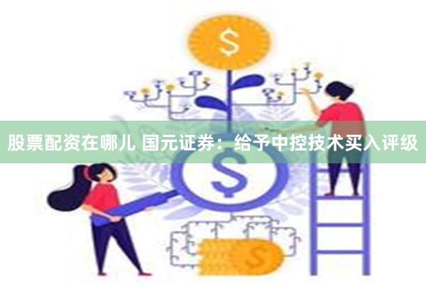 股票配资在哪儿 国元证券：给予中控技术买入评级