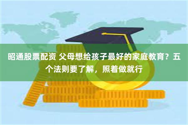 昭通股票配资 父母想给孩子最好的家庭教育？五个法则要了解，照着做就行