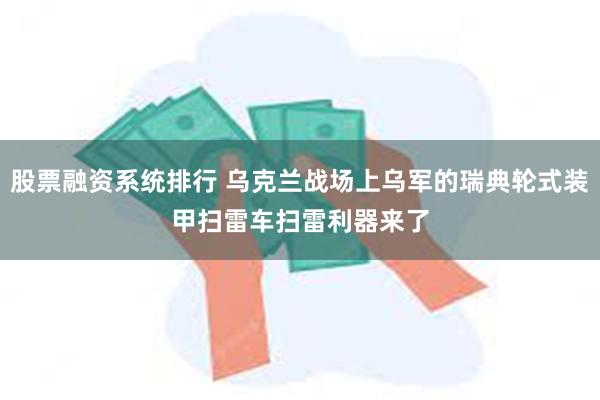 股票融资系统排行 乌克兰战场上乌军的瑞典轮式装甲扫雷车　扫雷利器来了