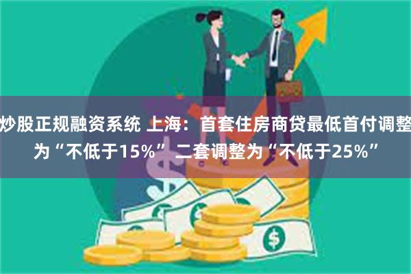 炒股正规融资系统 上海：首套住房商贷最低首付调整为“不低于15%” 二套调整为“不低于25%”