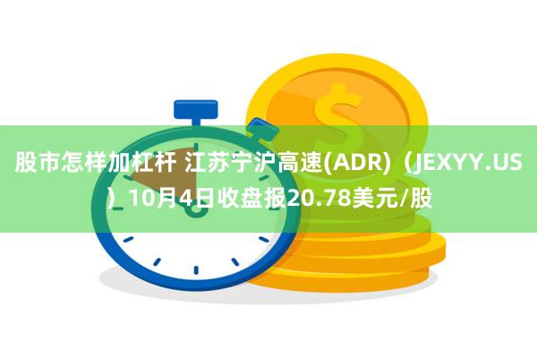 股市怎样加杠杆 江苏宁沪高速(ADR)（JEXYY.US）10月4日收盘报20.78美元/股