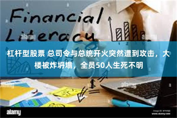 杠杆型股票 总司令与总统开火突然遭到攻击，大楼被炸坍塌，全员50人生死不明