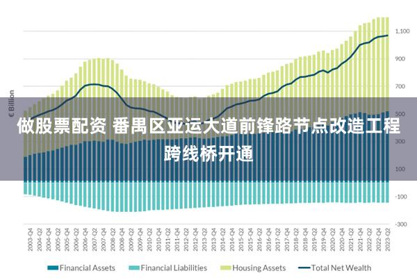 做股票配资 番禺区亚运大道前锋路节点改造工程跨线桥开通