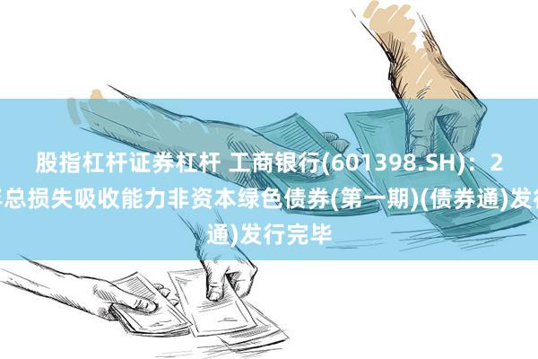 股指杠杆证券杠杆 工商银行(601398.SH)：2024年总损失吸收能力非资本绿色债券(第一期)(债券通)发行完毕