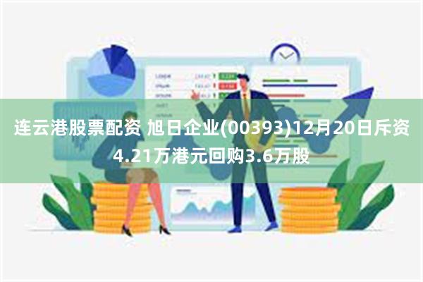 连云港股票配资 旭日企业(00393)12月20日斥资4.21万港元回购3.6万股