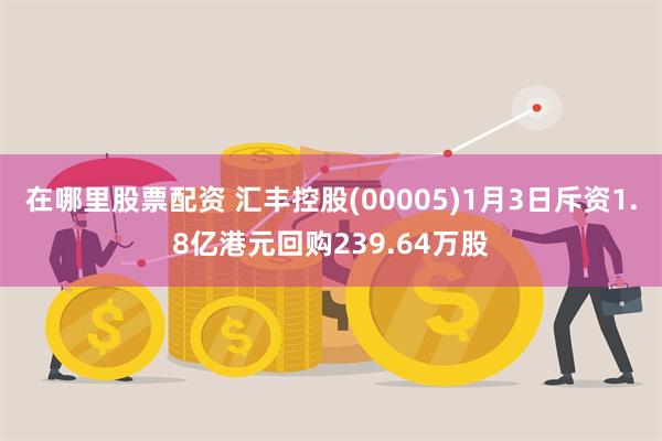 在哪里股票配资 汇丰控股(00005)1月3日斥资1.8亿港元回购239.64万股