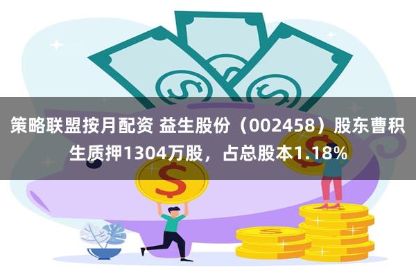 策略联盟按月配资 益生股份（002458）股东曹积生质押1304万股，占总股本1.18%