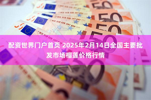 配资世界门户首页 2025年2月14日全国主要批发市场榴莲价格行情