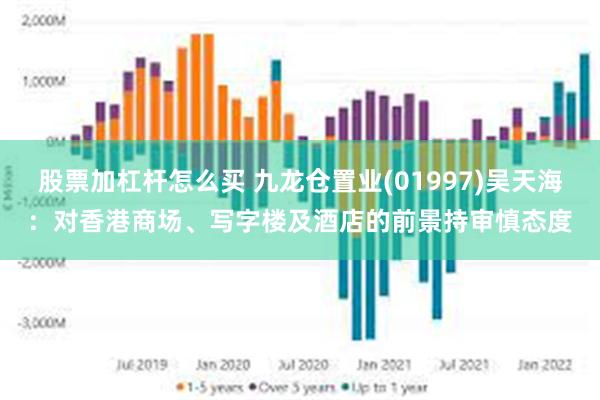 股票加杠杆怎么买 九龙仓置业(01997)吴天海：对香港商场、写字楼及酒店的前景持审慎态度