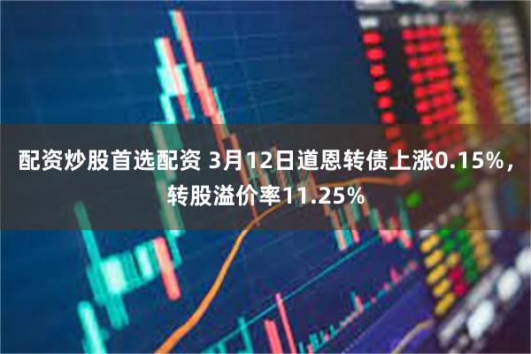 配资炒股首选配资 3月12日道恩转债上涨0.15%，转股溢价率11.25%