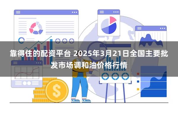 靠得住的配资平台 2025年3月21日全国主要批发市场调和油价格行情