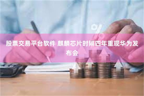 股票交易平台软件 麒麟芯片时隔四年重现华为发布会